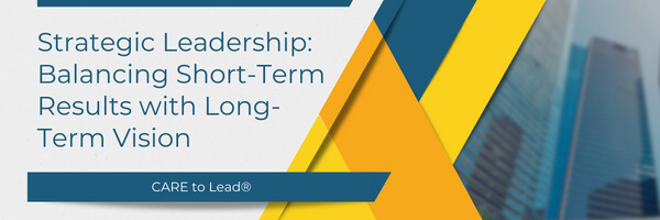 Strategic Leadership: Balancing Short-Term Results with Long-Term Vision